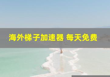 海外梯子加速器 每天免费